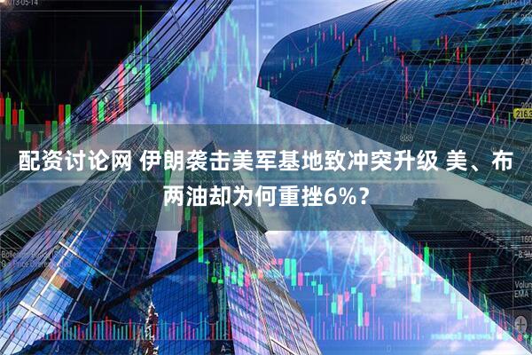 配资讨论网 伊朗袭击美军基地致冲突升级 美、布两油却为何重挫6%？