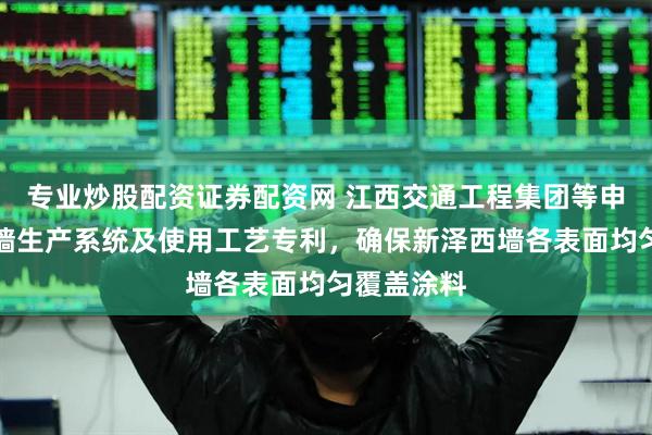 专业炒股配资证券配资网 江西交通工程集团等申请新泽西墙生产系统及使用工艺专利，确保新泽西墙各表面均匀覆盖涂料