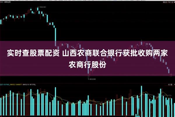 实时查股票配资 山西农商联合银行获批收购两家农商行股份