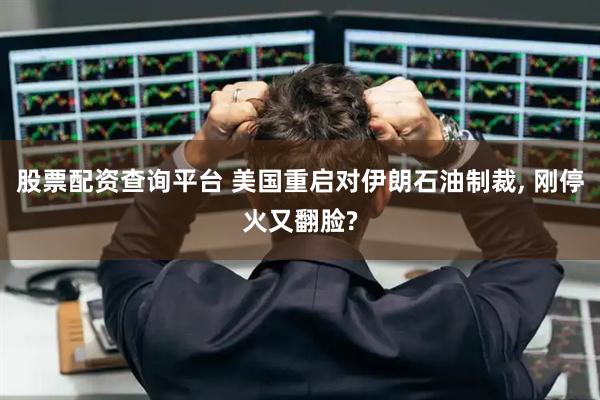 股票配资查询平台 美国重启对伊朗石油制裁, 刚停火又翻脸?