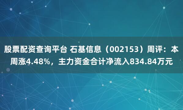 股票配资查询平台 石基信息（002153）周评：本周涨4.48%，主力资金合计净流入834.84万元