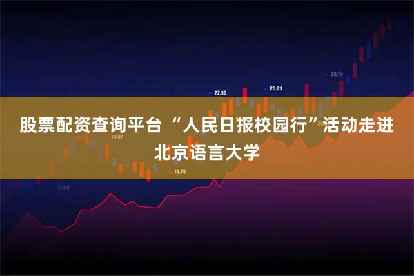 股票配资查询平台 “人民日报校园行”活动走进北京语言大学