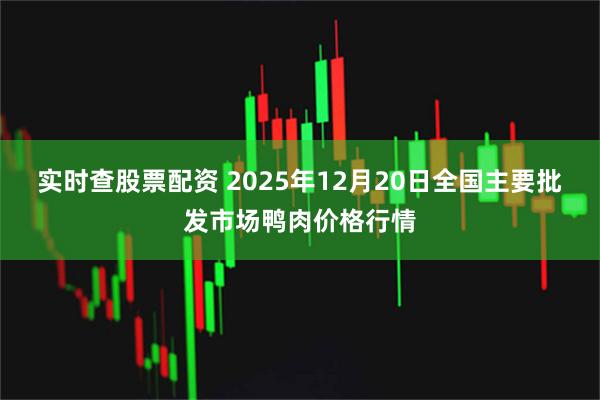 实时查股票配资 2025年12月20日全国主要批发市场鸭肉价格行情