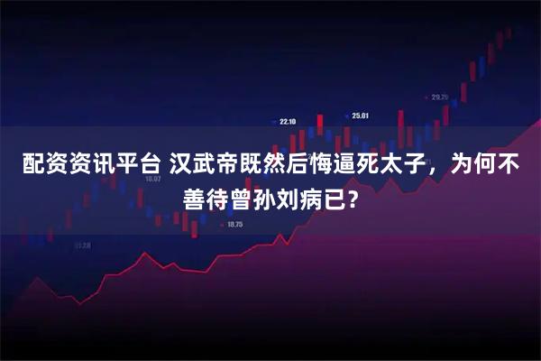 配资资讯平台 汉武帝既然后悔逼死太子，为何不善待曾孙刘病已？